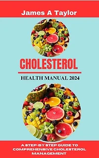 CHOLESTEROL HEALTH MANUAL 2024: A Step-by Step Guide To comprehensive Cholesterol Management