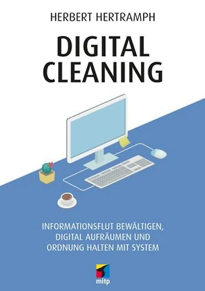Digital Cleaning: Informationsflut bewältigen, digital aufräumen und Ordnung halten mit System