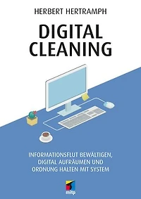 Digital Cleaning: Informationsflut bewältigen, digital aufräumen und Ordnung halten mit System