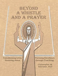 Beyond a Whistle and a Prayer: Transforming Lives, Pursuing Excellence, Honoring Jesus Through Coaching