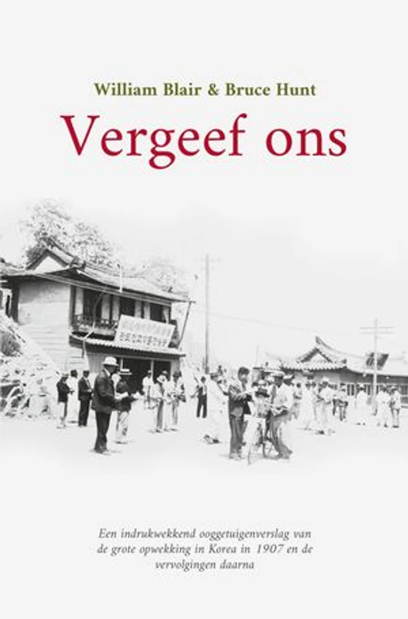 Vergeef ons: Een indrukwekkend ooggetuigenverslag van de grote opwekking in Korea in 1907 en de vervolgingen daarna
