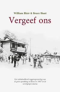 Vergeef ons: Een indrukwekkend ooggetuigenverslag van de grote opwekking in Korea in 1907 en de vervolgingen daarna