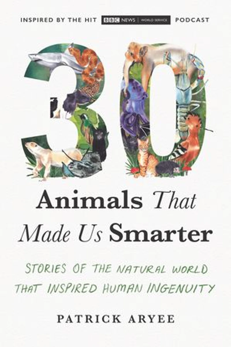 30 Animals That Made Us Smarter: Stories Of The Natural World Inspired Human Ingenuity