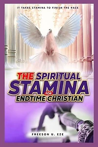 The Spiritual Stamina For End-Time Christians: It Takes Stamina to Finish The Race
