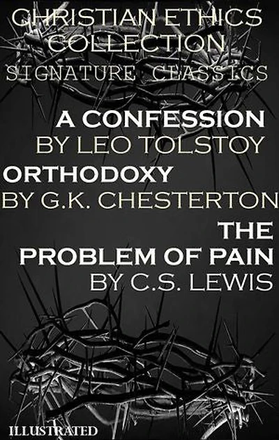 Christian Ethics Collection: Signature Classics. Illustrated: A Confession by Leo Tolstoy, Orthodoxy by G.K. Chesterton, The Problem of Pain by C.S. Lewis