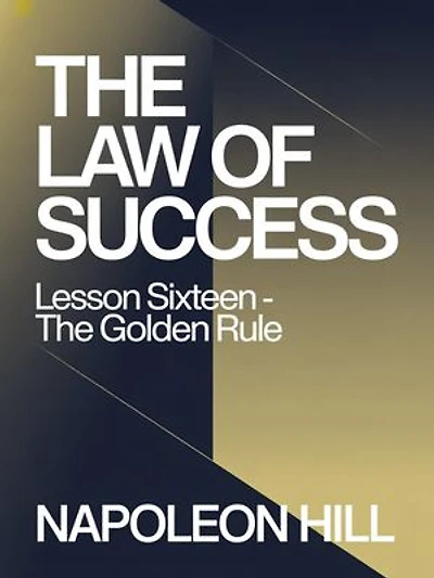 THE LAW OF SUCCESS Lesson Sixteen - THE GOLDEN RULE