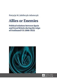 Allies or Enemies: Political relations between Spain and Great Britain during the reign of Ferdinand VII (1808–1833)