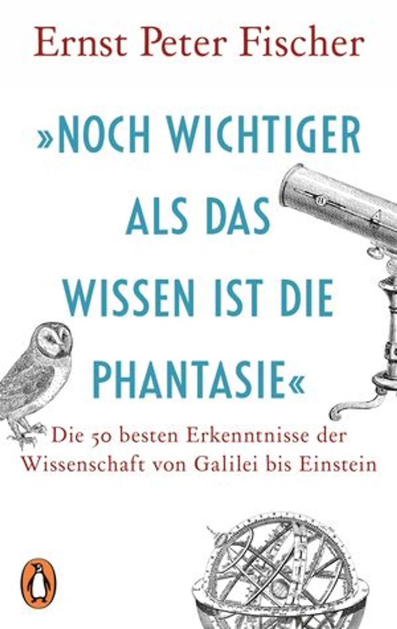»Noch wichtiger als das Wissen ist die Phantasie«: Die 50 besten Erkenntnisse der Wissenschaft von Galilei bis Einstein