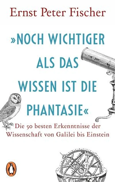 »Noch wichtiger als das Wissen ist die Phantasie«: Die 50 besten Erkenntnisse der Wissenschaft von Galilei bis Einstein