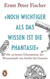 »Noch wichtiger als das Wissen ist die Phantasie«: Die 50 besten Erkenntnisse der Wissenschaft von Galilei bis Einstein