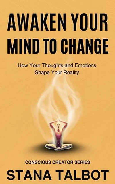 Awaken Your Mind to Change: How Your Thoughts and Emotions Shape Your Reality: Conscious Creator Series, #1