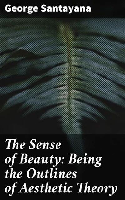 The Sense of Beauty: Being the Outlines of Aesthetic Theory: Enriched edition. Exploring Beauty: Unveiling the Aesthetic Essence