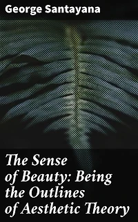 The Sense of Beauty: Being the Outlines of Aesthetic Theory: Enriched edition. Exploring Beauty: Unveiling the Aesthetic Essence