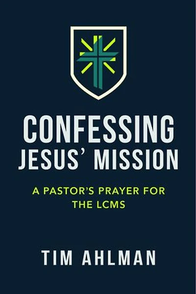 Confessing Jesus' Mission: A Pastor's Prayer for the LCMS: A Pastor's Prayer for the LCMS