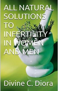 ALL NATURAL SOLUTIONS TO INFERTILITY IN WOMEN AND MEN