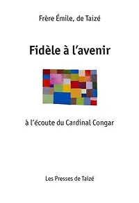 Fidèle à l’Avenir: à l’écoute du Cardinal Congar