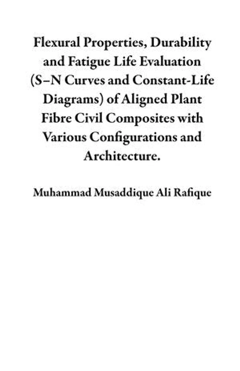 Flexural Properties, Durability and Fatigue Life Evaluation (S–N Curves and Constant-Life Diagrams) of Aligned Plant Fibre Civil Composites with Various Configurations and Architecture.