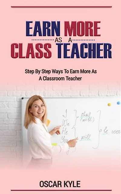 EARNING MORE AS A CLASSROOM TEACHER: step by step ways to earn more as a classroom teacher