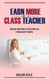 EARNING MORE AS A CLASSROOM TEACHER: step by step ways to earn more as a classroom teacher