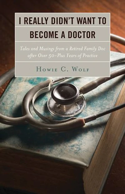 I Really Didn't Want to Become a Doctor: Tales and Musings from Family Doc Retired After 50-Plus Years