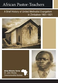 African Pastor-Teachers: A Brief History of United Methodist Evangelism Zimbabwe 1901-1921