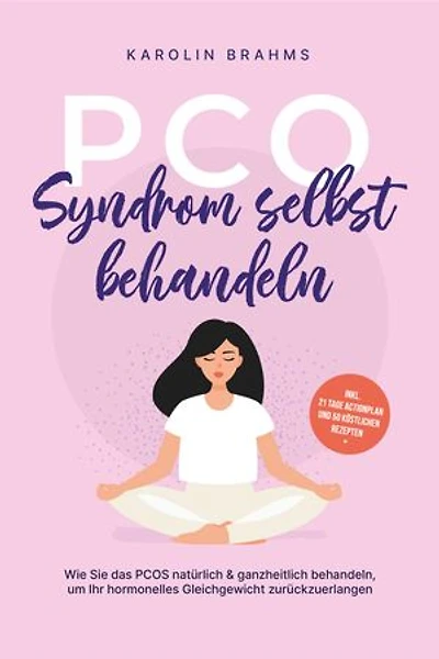 PCO Syndrom selbst behandeln: Wie Sie das PCOS natürlich & ganzheitlich behandeln, um Ihr hormonelles Gleichgewicht zurückzuerlangen - inkl. 21 Tage Actionplan und 50 köstlichen Rezepten