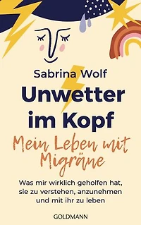 Unwetter im Kopf – Mein Leben mit Migräne: Was mir wirklich geholfen hat, sie zu verstehen, anzunehmen und mit ihr zu leben - Das Buch zum erfolgreichen Migräne-Podcast