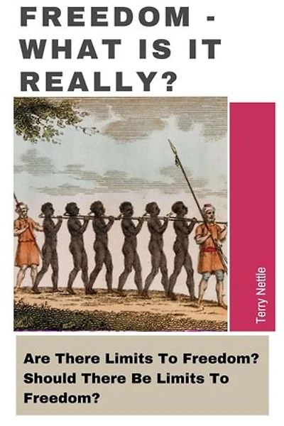Freedom - What Is It Really?: Are There Limits To Freedom? Should There Be Limits To Freedom?