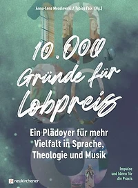 10.000 Gründe für Lobpreis: Ein Plädoyer für mehr Vielfalt in Sprache, Theologie und Musik - Impulse und Ideen für die Praxis