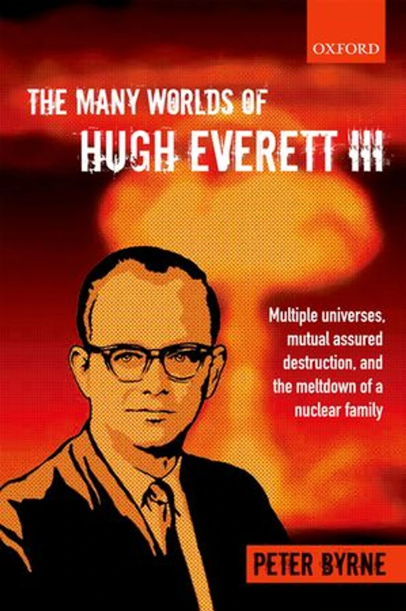 the Many Worlds of Hugh Everett III: Multiple Universes, Mutual Assured Destruction, and Meltdown a Nuclear Family