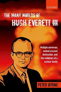 the Many Worlds of Hugh Everett III: Multiple Universes, Mutual Assured Destruction, and Meltdown a Nuclear Family
