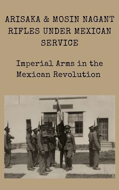 Arisaka & Mosin Nagant rifles under Mexican service Imperial Arms in the Mexican Revolution: Mexican Military Firearms