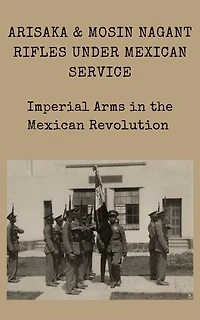Arisaka & Mosin Nagant rifles under Mexican service Imperial Arms in the Mexican Revolution: Mexican Military Firearms