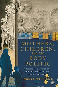 Mothers, Children, and the Body Politic: Ancient Christianity Recovery of Human Dignity