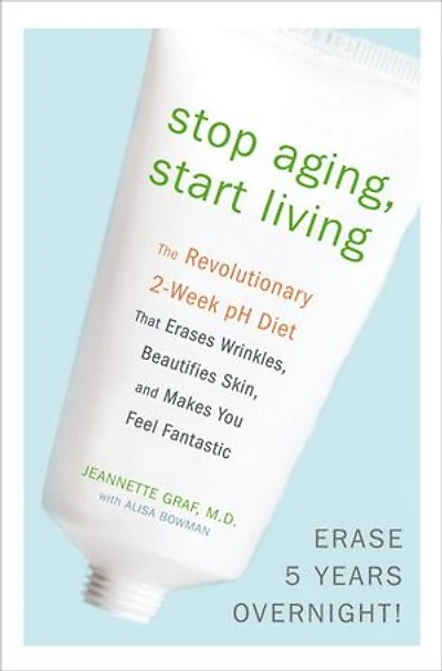 Stop Aging, Start Living: The Revolutionary 2-week Ph Diet That Erases Wrinkles, Beautifies Skin, And Makes You Feel Fantastic