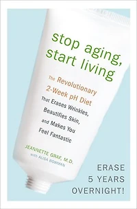 Stop Aging, Start Living: The Revolutionary 2-week Ph Diet That Erases Wrinkles, Beautifies Skin, And Makes You Feel Fantastic