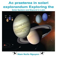 Ac praeterea in solari explorandum: Exploring the Solar System and Beyond in Latin