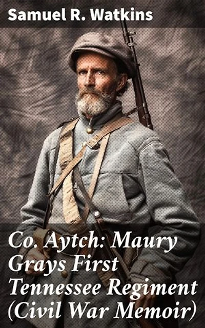 Co. Aytch: Maury Grays First Tennessee Regiment (Civil War Memoir): Enriched edition. An Insider's View of Civil War Sacrifices and Struggles