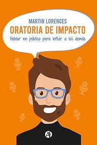 Oratoria de impacto: Hablar en público para influir a los demás