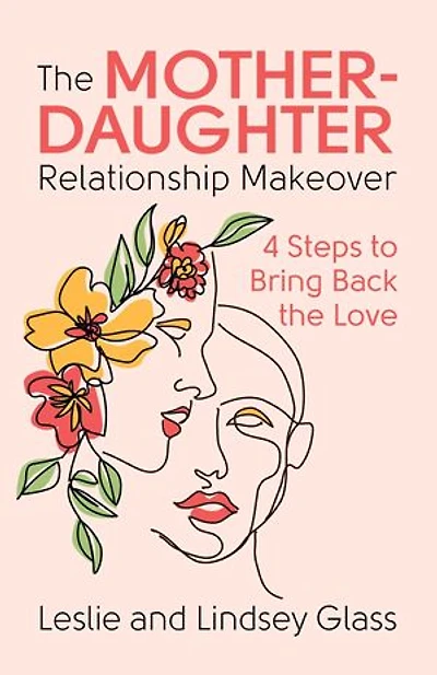 the Mother-Daughter Relationship Makeover: 4 Steps to Bring Back Love