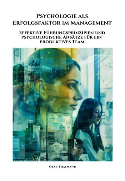 Psychologie als Erfolgsfaktor im Management: Effektive Führungsprinzipien und psychologische Ansätze für ein produktives Team