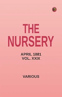 The Nursery, April 1881, Vol. XXIX