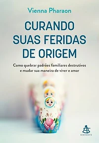 Curando suas feridas de origem: Como quebrar padrões familiares destrutivos e mudar sua maneira de viver e amar