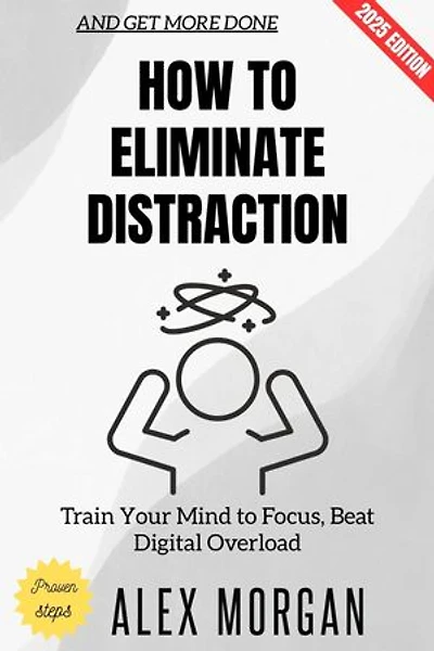 How to Eliminate Distraction:: Train Your Mind to Focus, Beat Digital Overload, and Get More Done