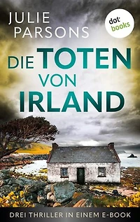 Die Toten von Irland: Drei Thriller in einem eBook: »Mörderspiel«, »Eiskönigin« und »Seelengrund«