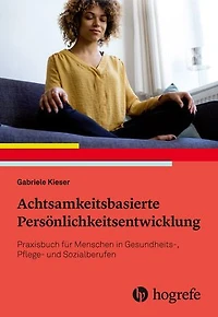 Achtsamkeitsbasierte Persönlichkeitsentwicklung: Praxisbuch für Menschen in Gesundheits-, Pflege- und Sozialberufen
