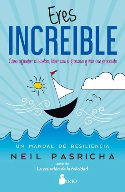 Eres Increíble: Cómo navegar por el cambio, luchar contra el fracaso y vivir una vida con propósito. Un manual de resiliencia