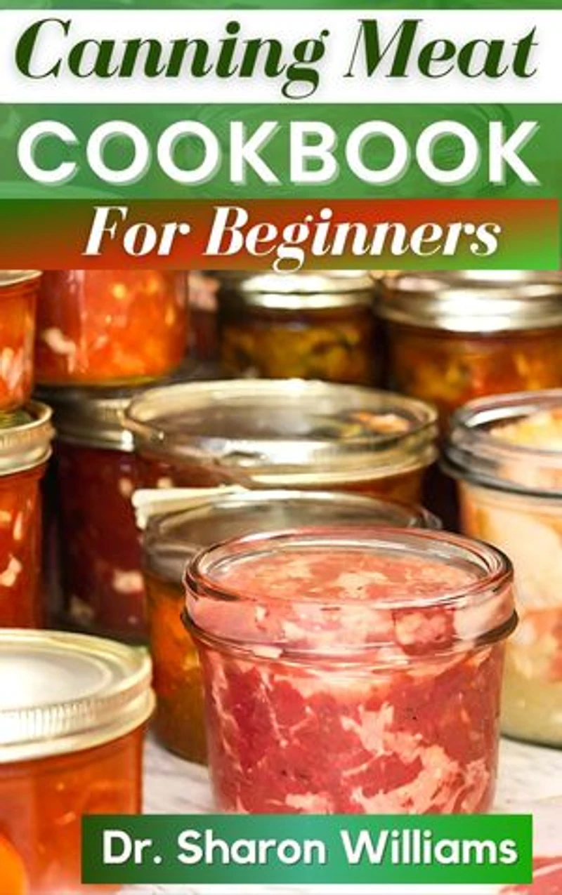 CANNING MEAT COOKBOOK FOR BEGINNERS: Delicious Recipes Guide to Canning and preserving Meat, Pork, Soups and More
