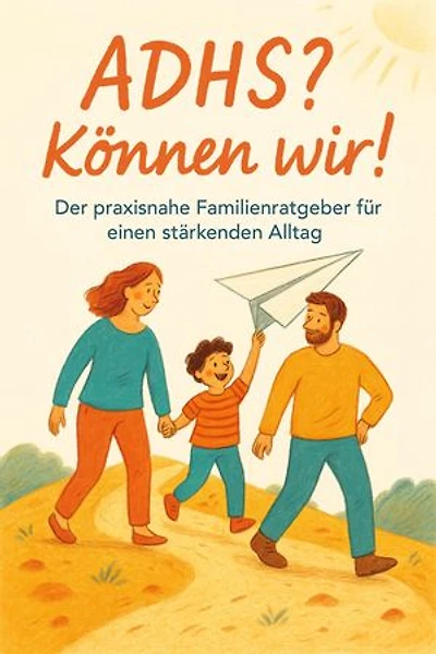 ADHS? Können wir!: Der praxisnahe Familienratgeber für einen stärkenden Alltag