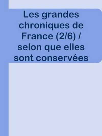 Les grandes chroniques de France (2/6) / selon que elles sont conservées en l'Eglise de Saint-Denis